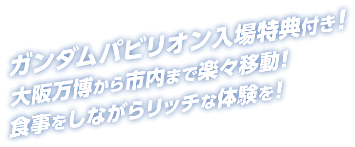 ガンダムパビリオン入場特典付き！ 大阪万博から市内まで楽々移動！食事をしながらリッチな体験を！